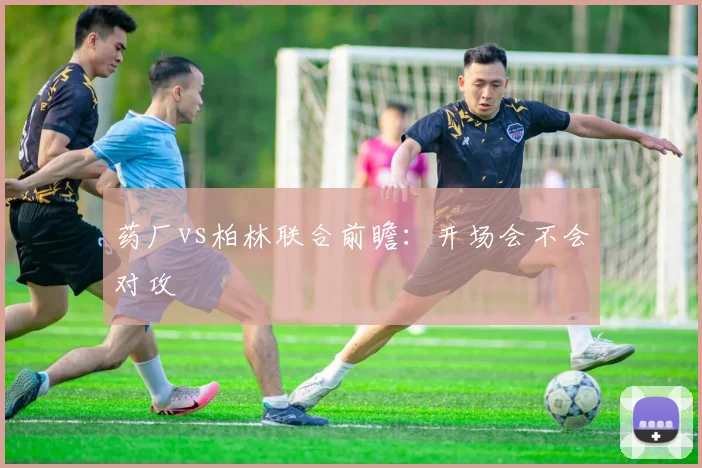 药厂vs柏林联合前瞻:开场会不会对攻