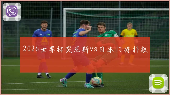 2026世界杯突尼斯vs日本门将扑救