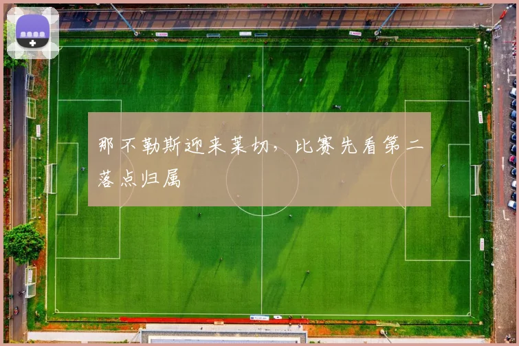 那不勒斯迎来莱切,比赛先看第二落点归属
