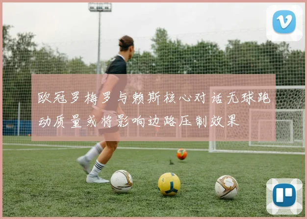 欧冠罗梅罗与赖斯核心对话无球跑动质量或将影响边路压制效果