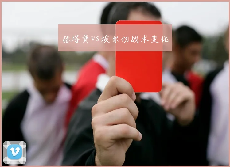 赫塔费vs埃尔切战术变化