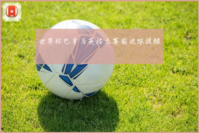 世界杯巴拿马英格兰赛前进球提醒