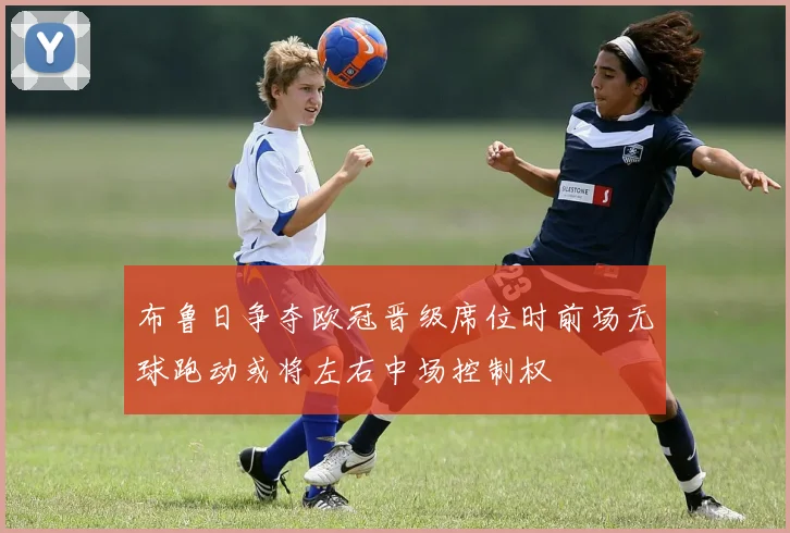 布鲁日争夺欧冠晋级席位时前场无球跑动或将左右中场控制权