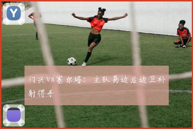 门兴vs塞尔塔:主队易边后边卫补射得手