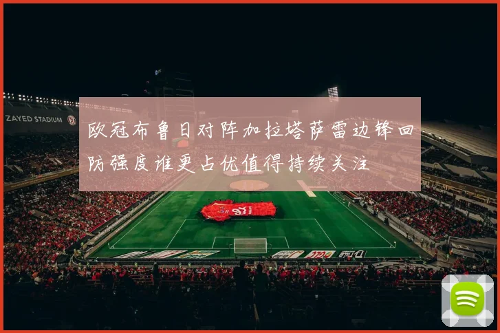 欧冠布鲁日对阵加拉塔萨雷边锋回防强度谁更占优值得持续关注