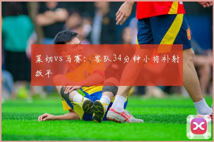 莱切vs马赛:客队34分钟小将补射扳平