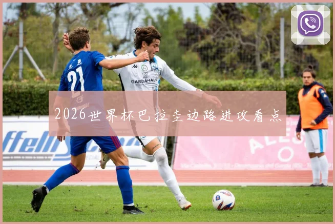 2026世界杯巴拉圭边路进攻看点