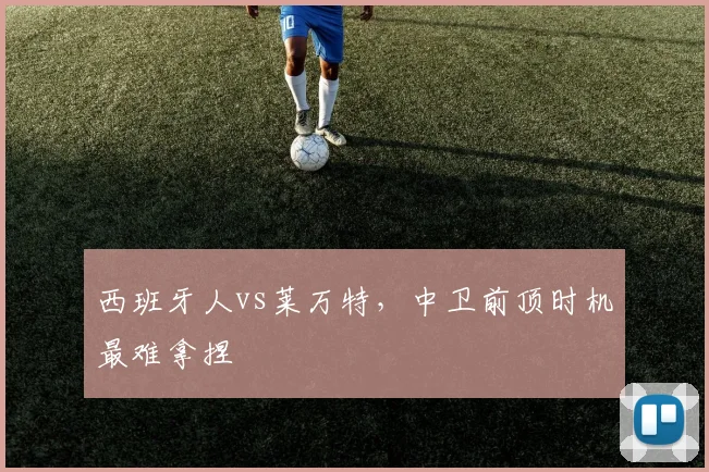 西班牙人vs莱万特,中卫前顶时机最难拿捏