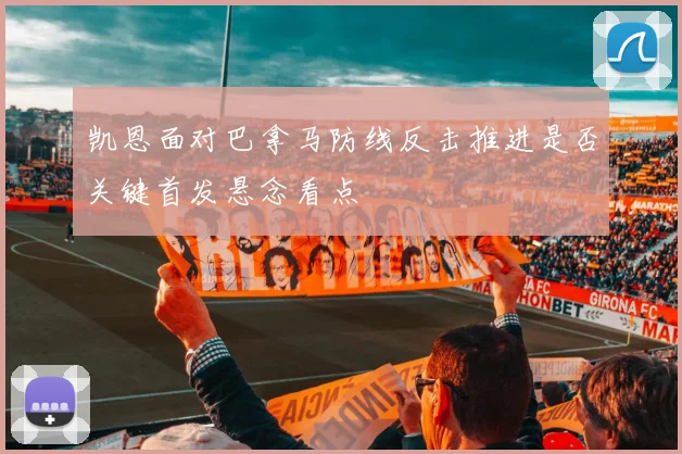 凯恩面对巴拿马防线反击推进是否关键首发悬念看点