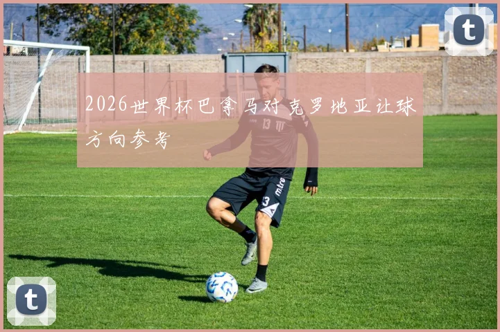 2026世界杯巴拿马对克罗地亚让球方向参考